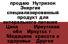 продаю “Нутризон Энергия“ - специализированный продукт для энтерального питания  › Цена ­ 750 - Иркутская обл., Иркутск г. Медицина, красота и здоровье » Другое   